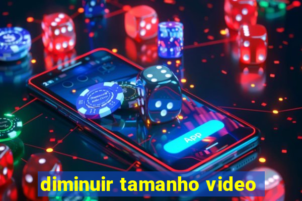 diminuir tamanho video